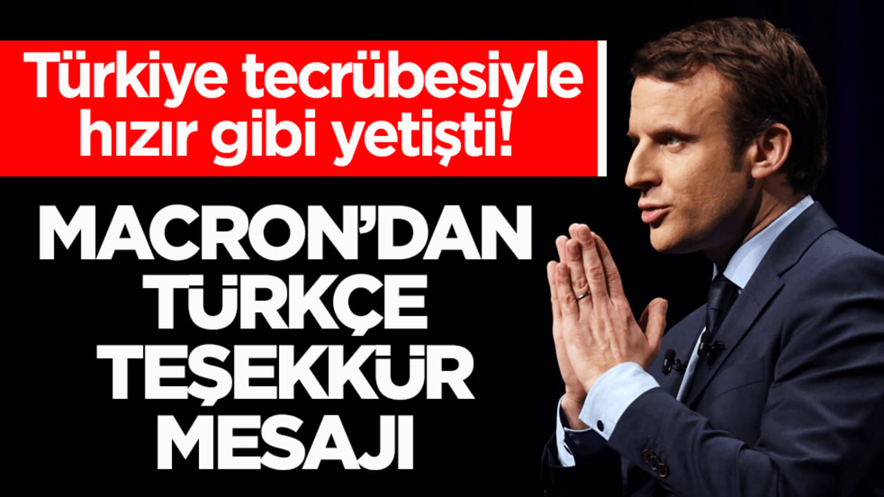 Türkiye tecrübesiyle hızır gibi yetişti! Macron’dan Türkçe teşekkür mesajı
