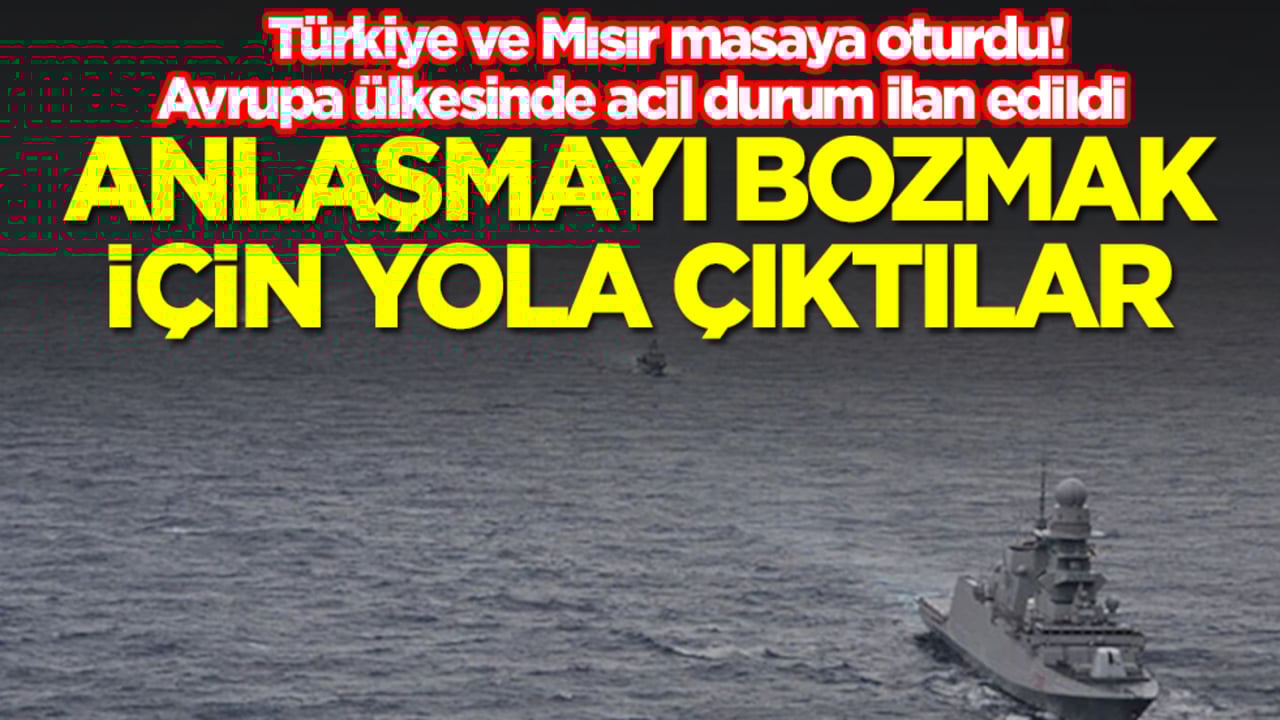 Türkiye ve Mısır masaya oturdu! Avrupa ülkesinde acil durum ilan edildi, anlaşmayı bozmak için yola çıktılar