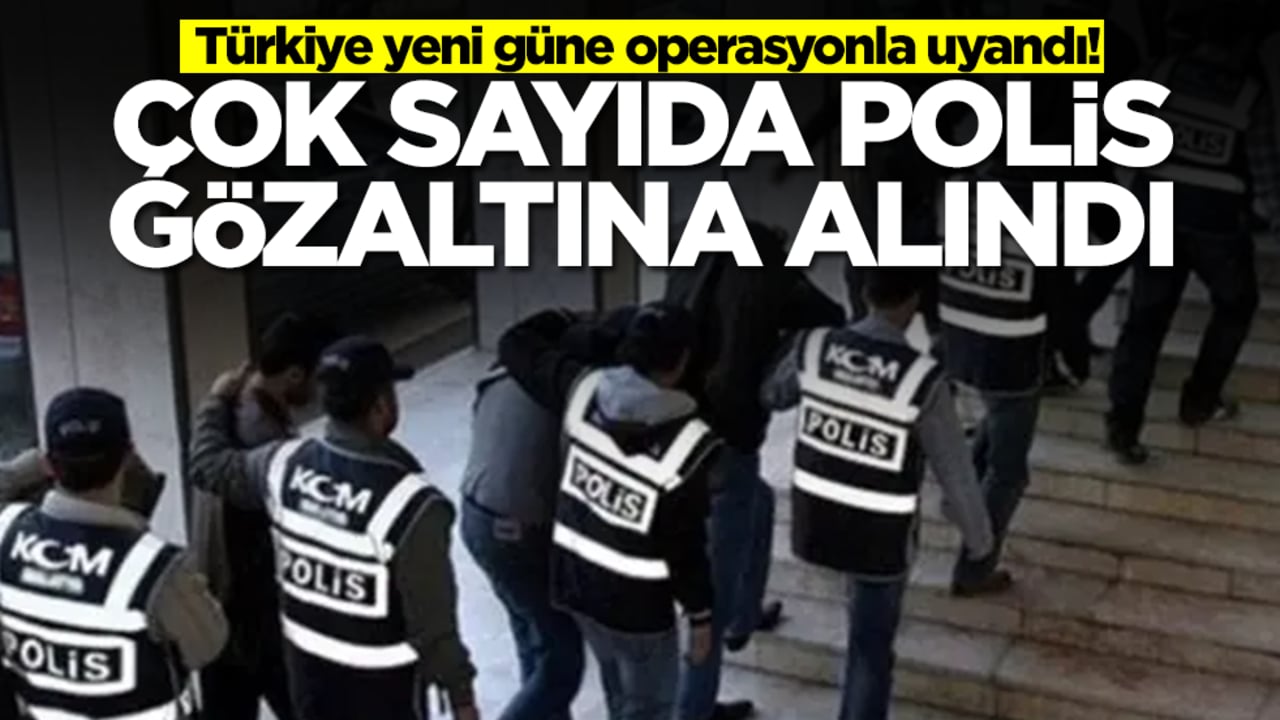 Türkiye yeni güne operasyonla uyandı! Çok sayıda polis emniyete götürülüyor