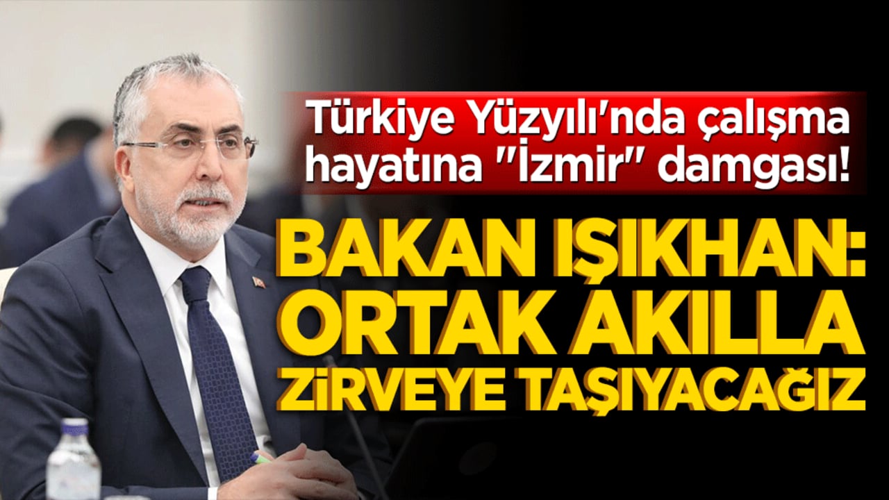 Türkiye Yüzyılı'nda çalışma hayatına "İzmir" damgası! Bakan Işıkhan: Ortak akılla zirveye taşıyacağız!