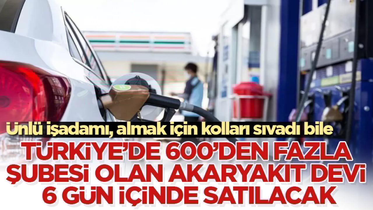 Türkiye’de 600’den fazla şubesi olan akaryakıt devi 6 gün içinde satılacak! Ünlü işadamı, almak için kolları sıvadı bile