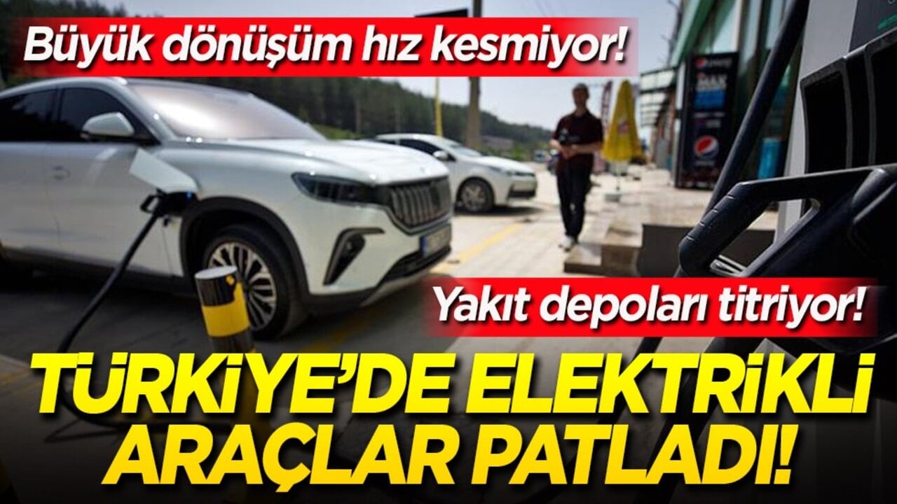 Türkiye’de elektrikli araçlar patladı! Yakıt depoları titriyor! Büyük dönüşüm hız kesmiyor! 