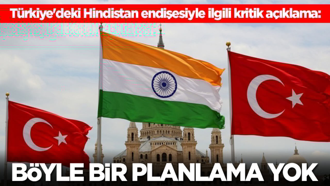 Türkiye'deki Hindistan endişesiyle ilgili kritik açıklama: Böyle bir planlama yok