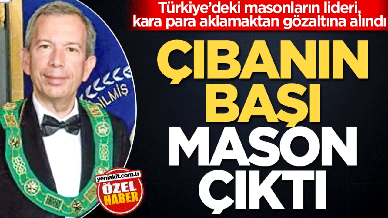 Türkiye’deki masonların lideri, kara para aklamaktan gözaltına alındı! Çıbanın başı mason çıktı