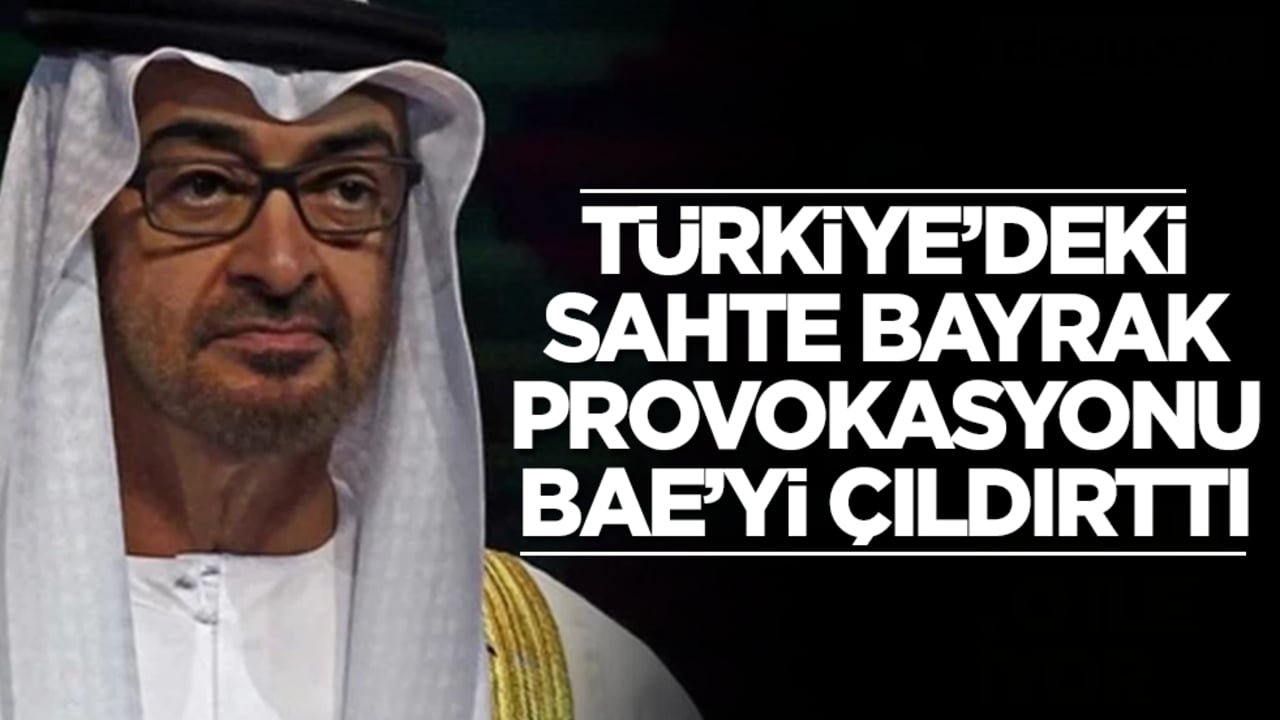 Türkiye'deki 'sahte bayrak' provokasyonu BAE'yi çıldırttı