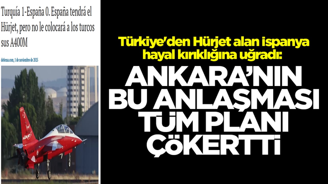 Türkiye'den Hürjet alan İspanya hayal kırıklığına uğradı: Ankara'nın bu anlaşması tüm planı çürüttü