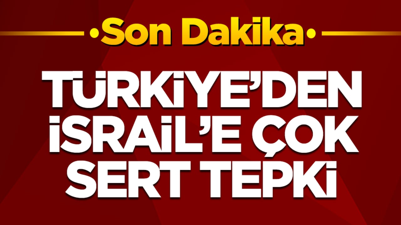Türkiye'den İsrail'e çok sert tepki