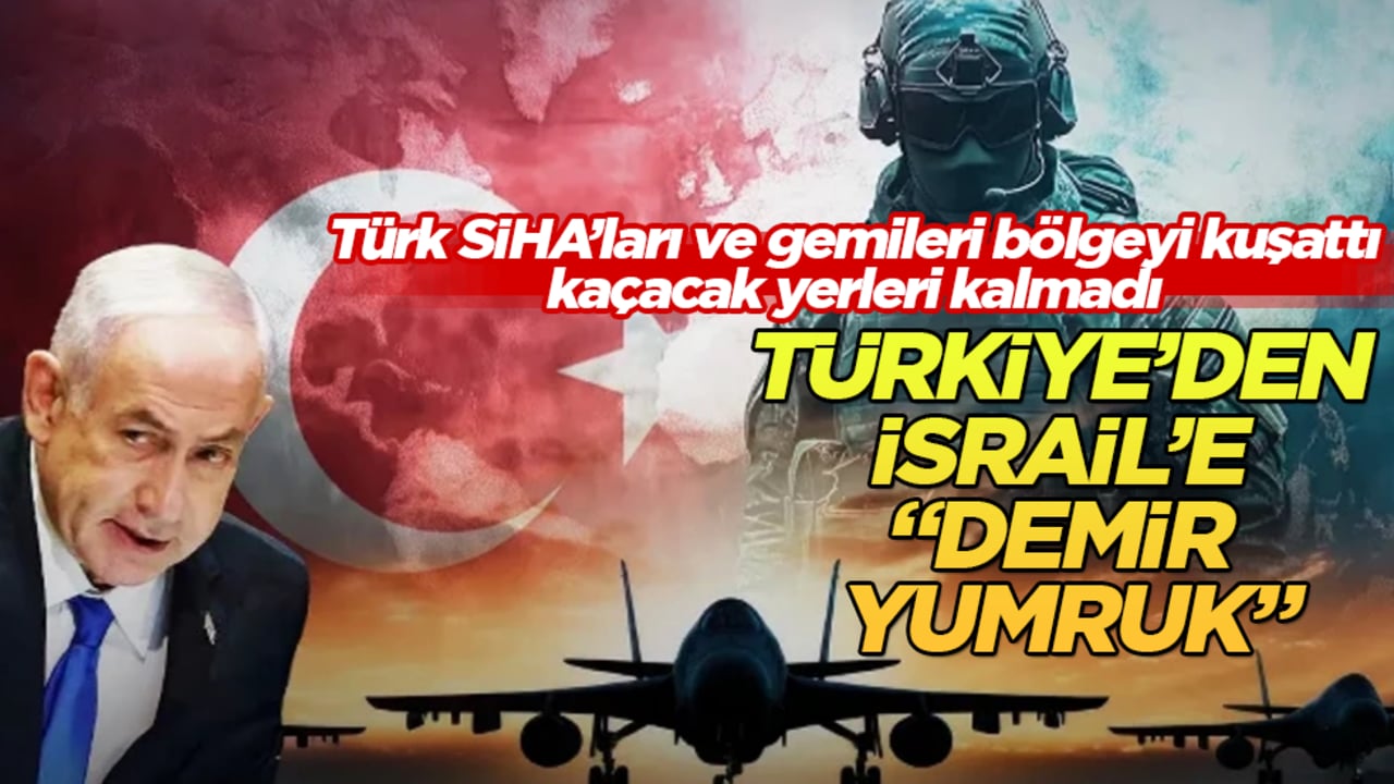Türkiye’den İsrail’e "demir yumruk": Türk SİHA’ları ve gemileri bölgeyi kuşattı, kaçacak yerleri kalmadı