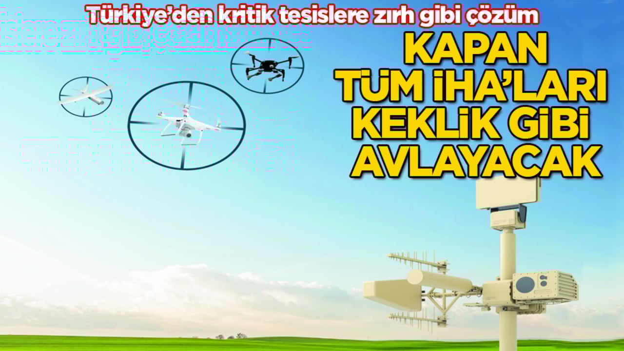 Türkiye’den kritik tesislere zırh gibi çözüm: KAPAN, tüm İHA’ları keklik gibi avlayacak