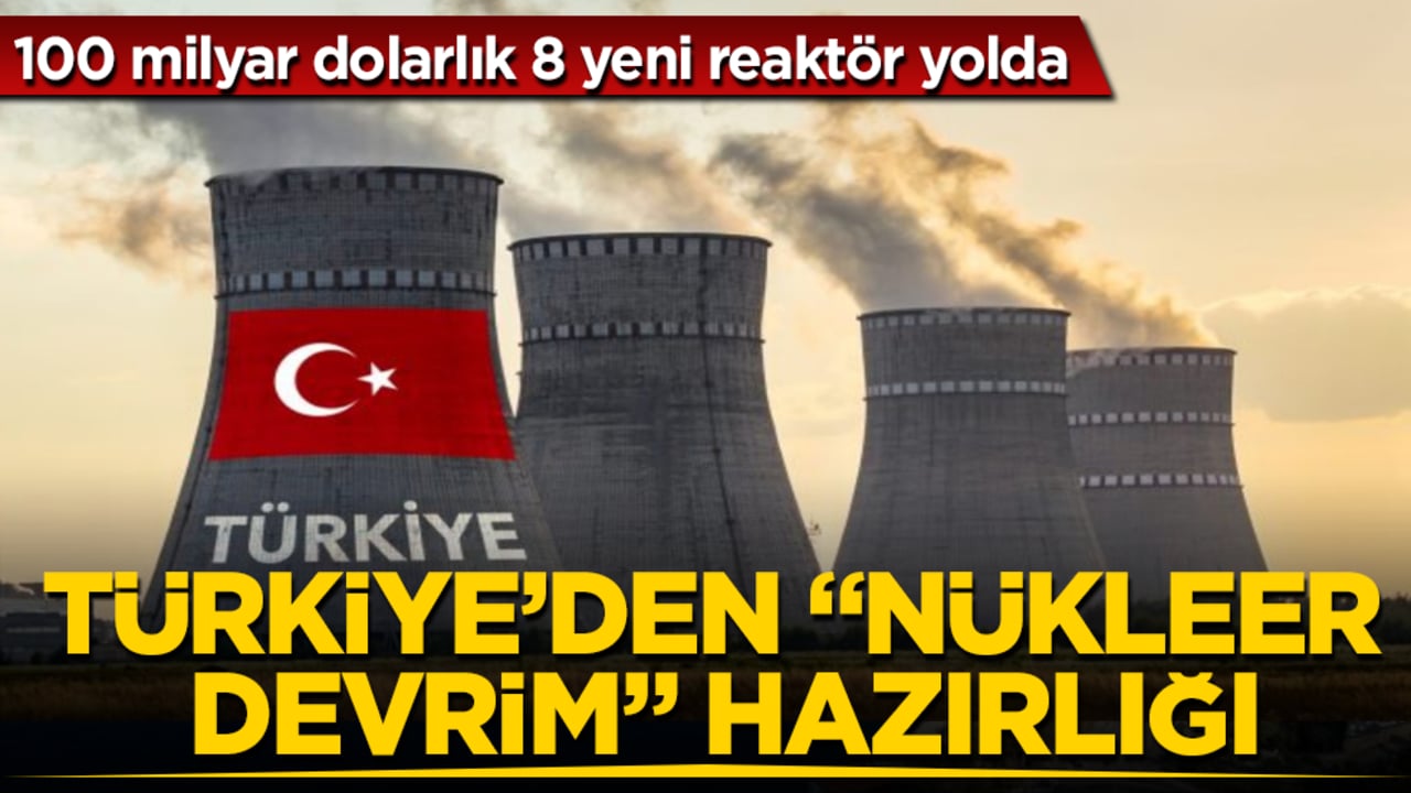 Türkiye’den "nükleer devrim" hazırlığı! 100 milyar dolarlık 8 yeni reaktör yolda