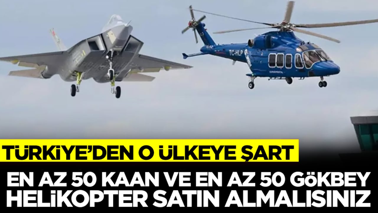 Türkiye'den o ülkeye şart: En az 50 MMU KAAN ve en az 50 GÖKBEY helikopter almalısınız
