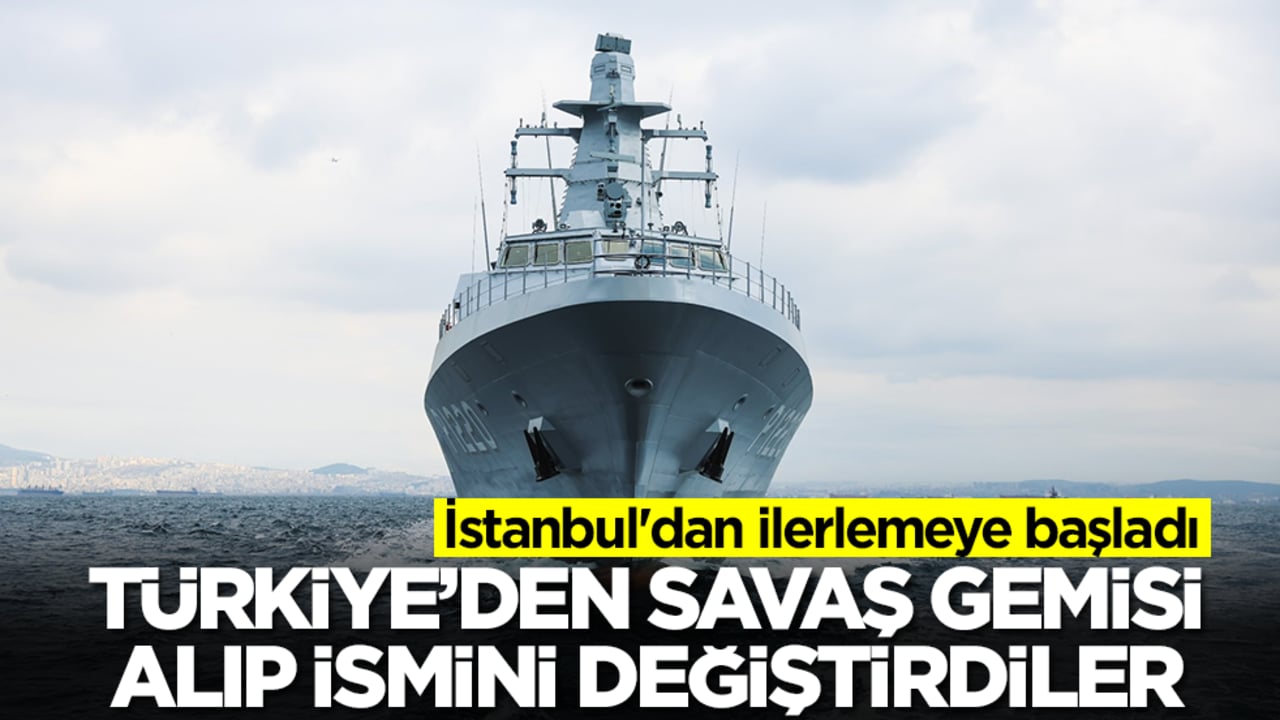 Türkiye'den savaş gemisi alıp ismini değiştirdiler: İstanbul'dan ilerlemeye başladı