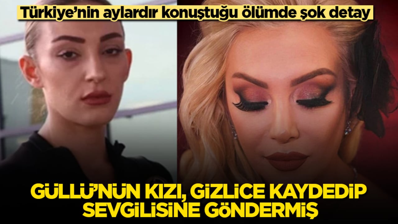Türkiye’nin aylardır konuştuğu ölümde şok detay! Güllü’nün kızı, gizlice kaydedip sevgilisine göndermiş
