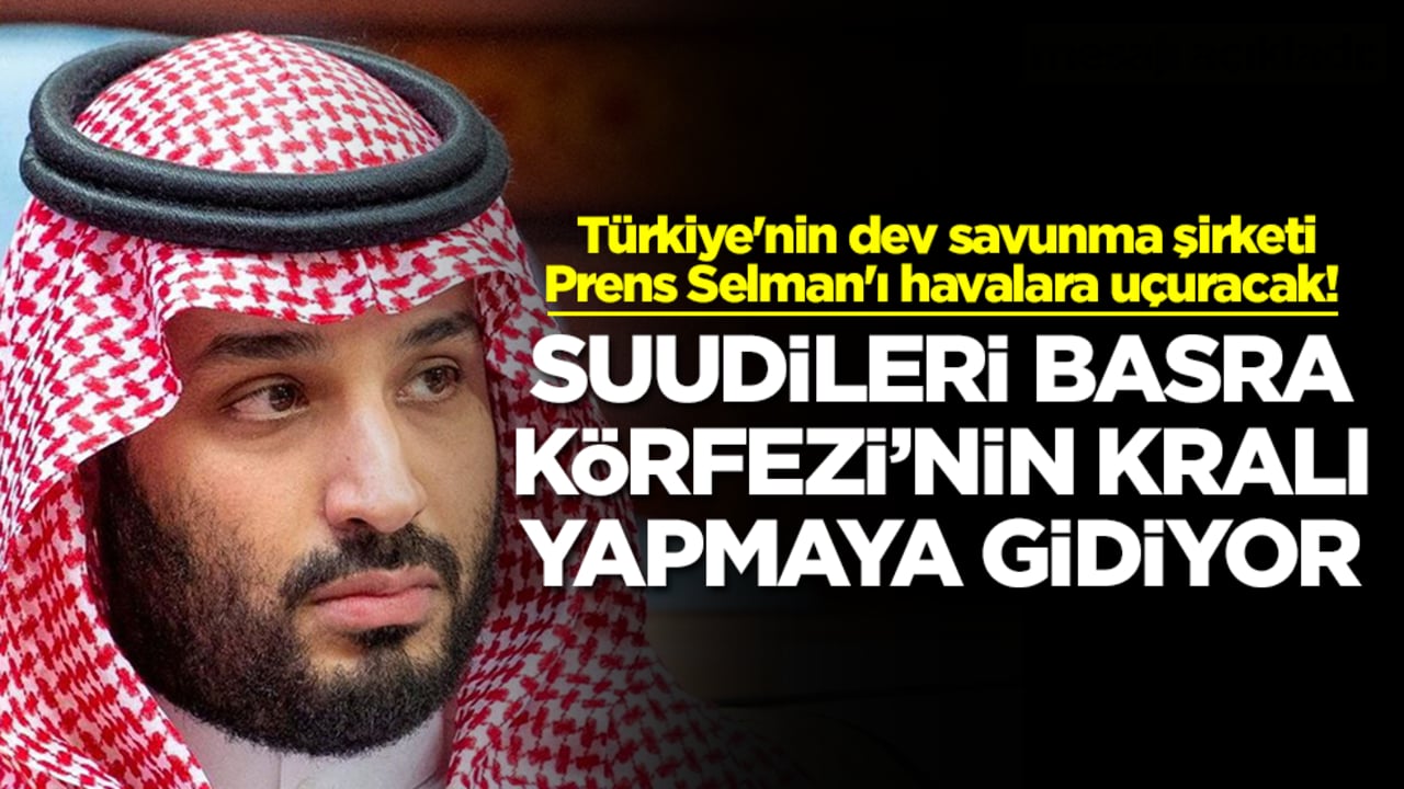 Türkiye'nin dev savunma şirketi Prens Selman'ı havalara uçuracak! Suudileri Basra Körfezi'nin kralı yapmaya gidiyor