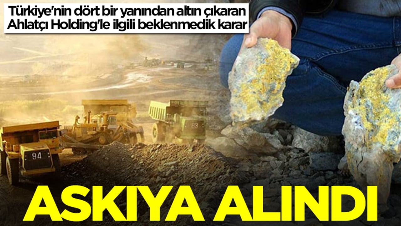 Türkiye'nin dört bir yanından altın çıkaran Ahlatçı Holding'le ilgili beklenmedik karar: Askıya alındı