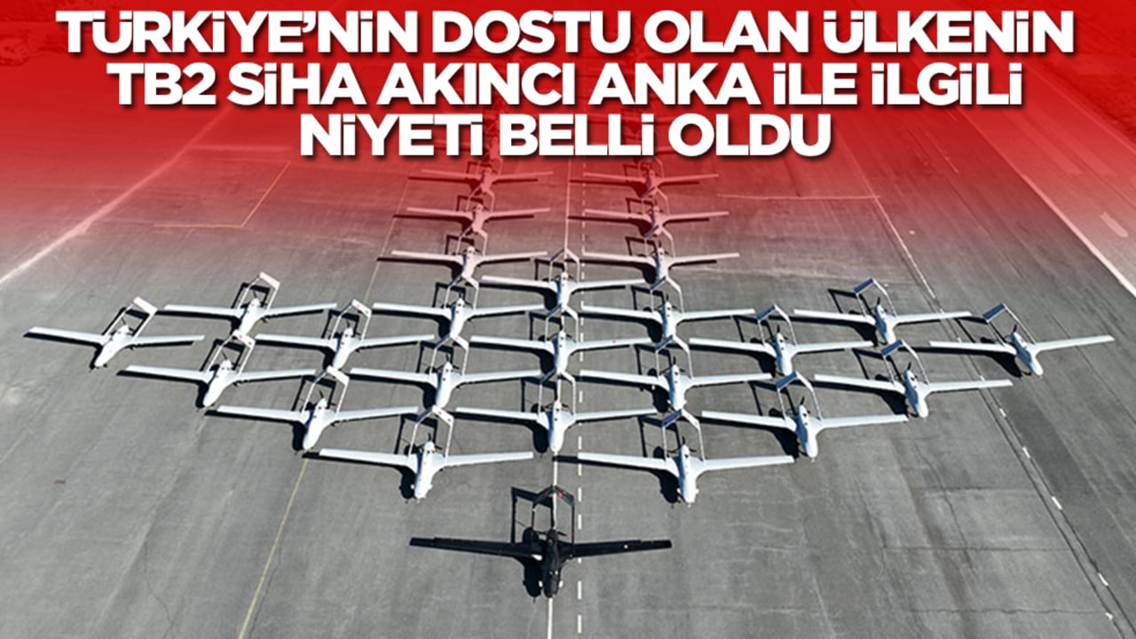 Türkiye'nin dostu olan ülkenin Bayraktar TB2, AKINCI ve ANKA ile ilgili niyeti bell oldu
