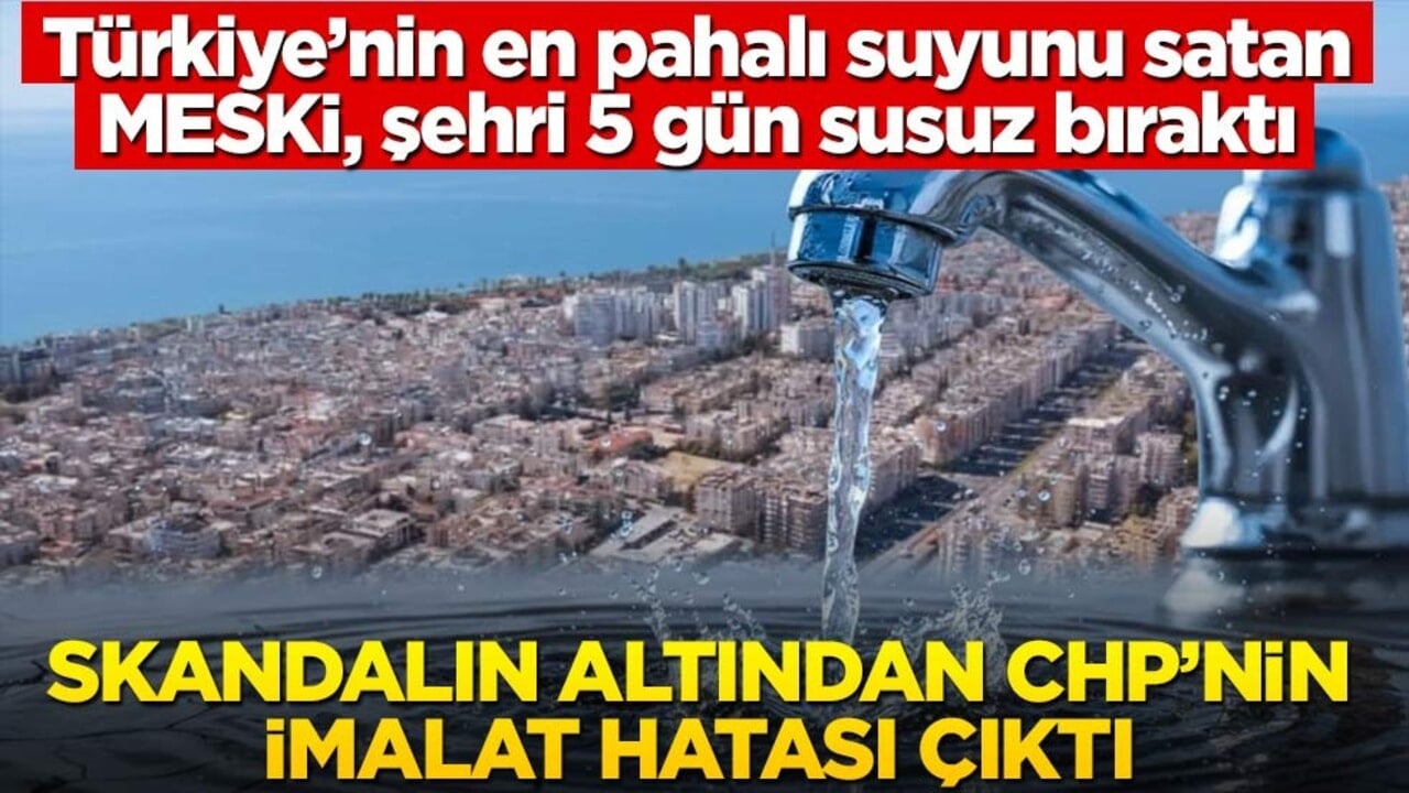 Türkiye’nin en pahalı suyunu satan MESKİ, şehri 5 gün susuz bıraktı: Skandalın altından CHP’nin imalat hatası çıktı