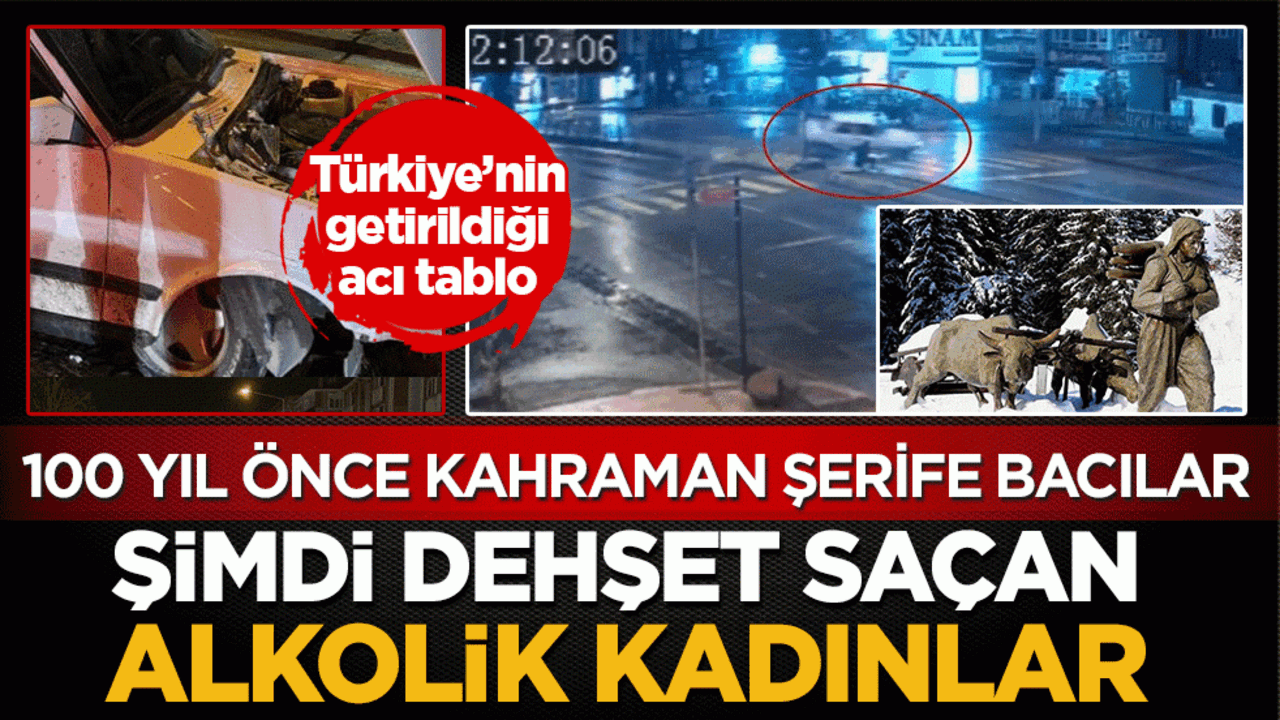 Türkiye’nin getirildiği acı tablo: 100 yıl önce kahraman Şerife bacılar! Şimdi dehşet saçan alkolik kadınlar