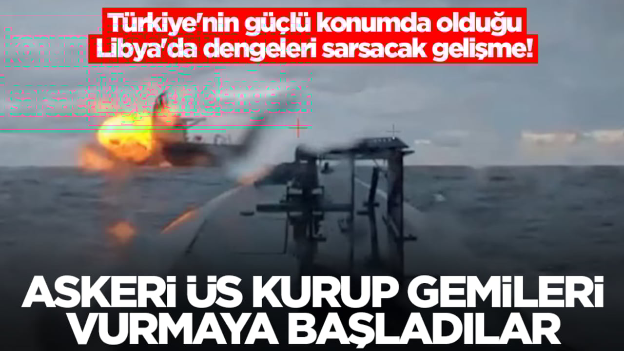 Türkiye'nin güçlü konumda olduğu Libya'da dengeleri sarsacak gelişme! Üs kurup gemileri vurmaya başladılar