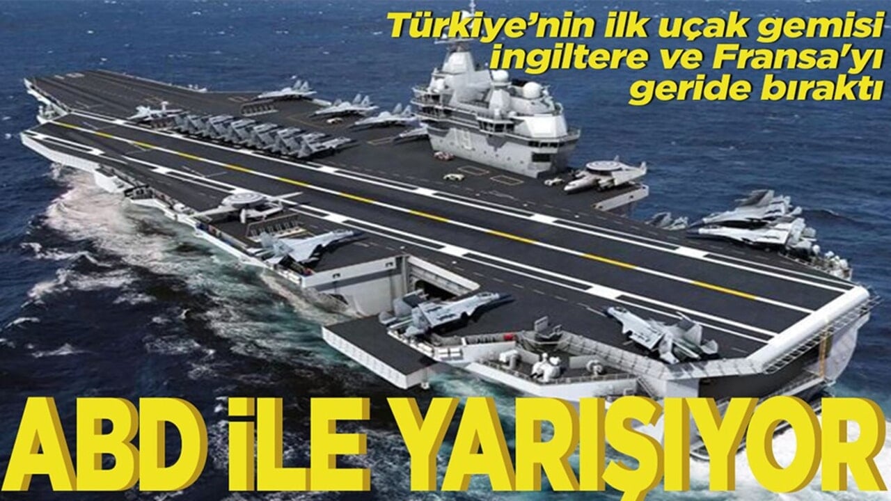 Türkiye’nin ilk uçak gemisi İngiltere ve Fransa'yı geride bıraktı ABD ile yarışıyor