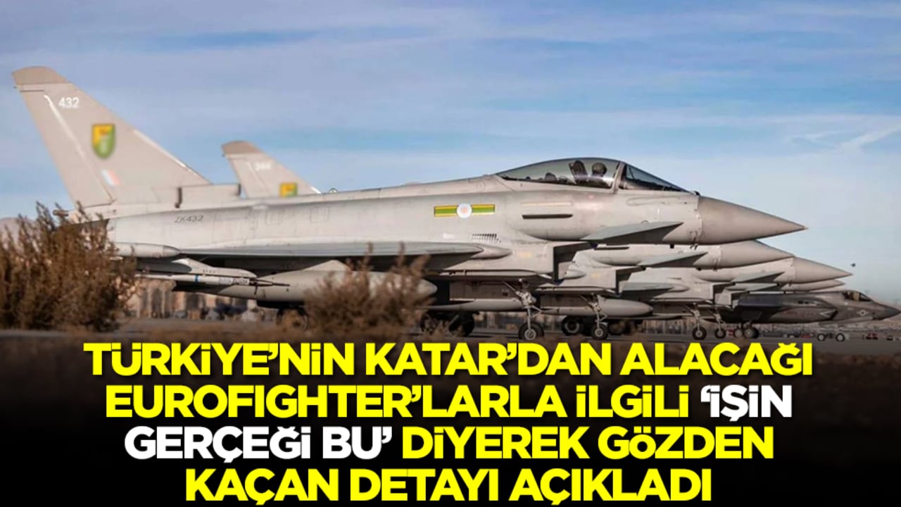 Türkiye'nin Katar'dan alacağı Eurofighter savaş uçaklarıyla ilgili 'işin gerçeği bu' diyerek gözden kaçan detayı açıkladı