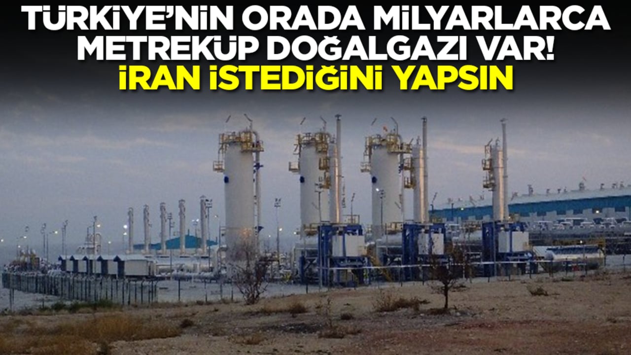 Türkiye'nin orada milyarlarca metreküp doğalgazı var! İran istediğini yapsın