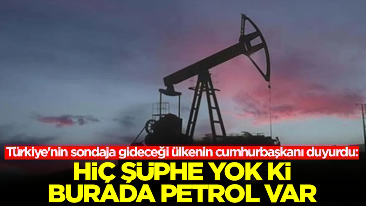 Türkiye'nin sondaja gideceği ülkenin cumhurbaşkanı duyurdu: Hiç şüphe yok ki burada petrol var