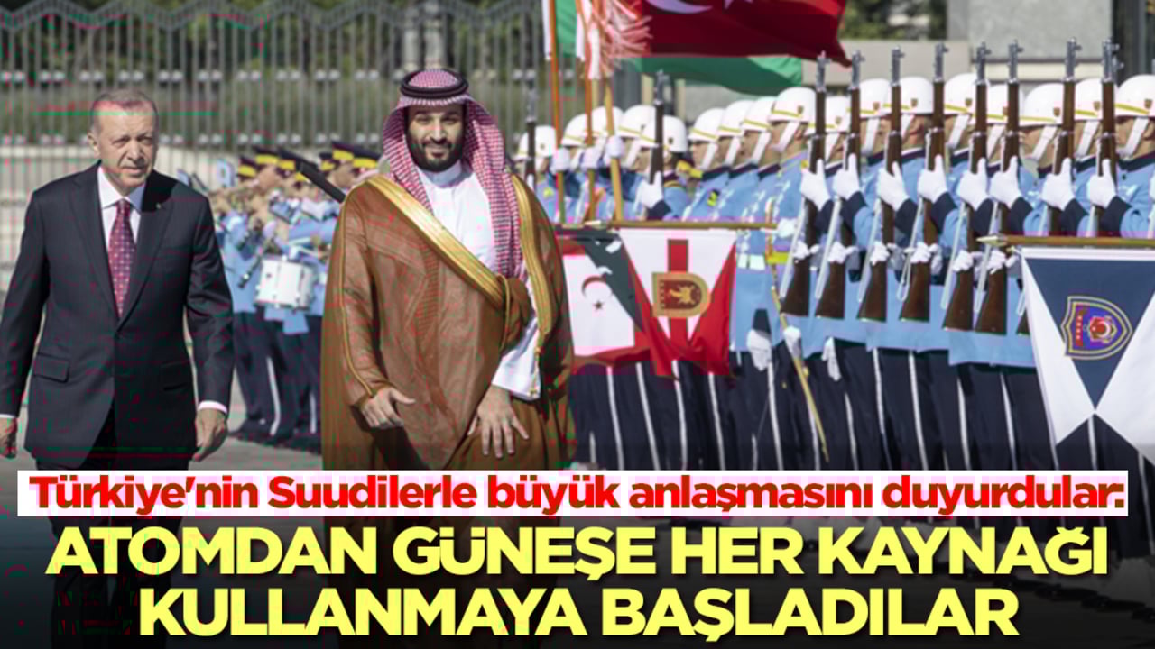 Türkiye'nin Suudilerle büyük anlaşmasını duyurdular: Atomdan güneşe her kaynağı kullanmaya başladılar