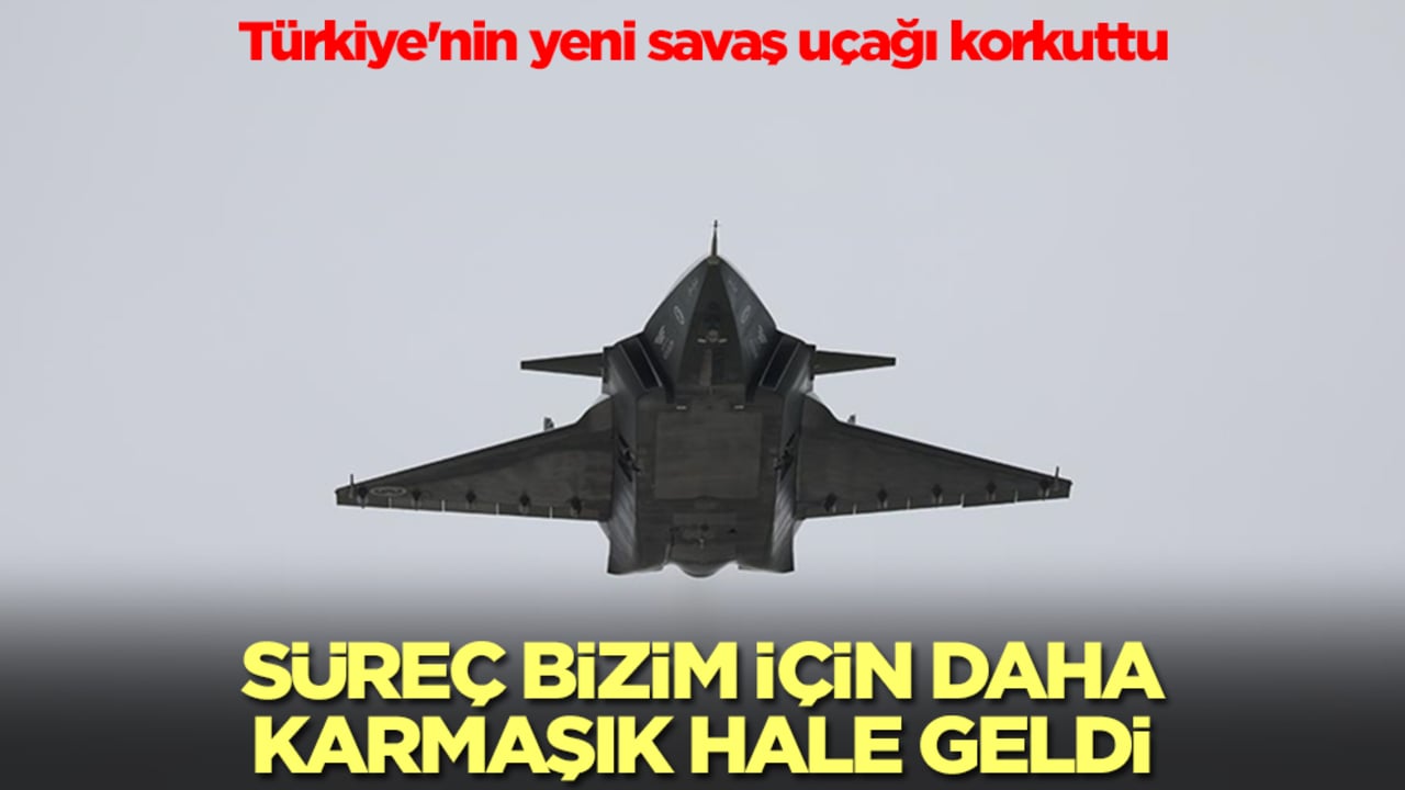Türkiye'nin yeni savaş uçağı korkuttu: Süreç bizim için karmaşık hale geldi