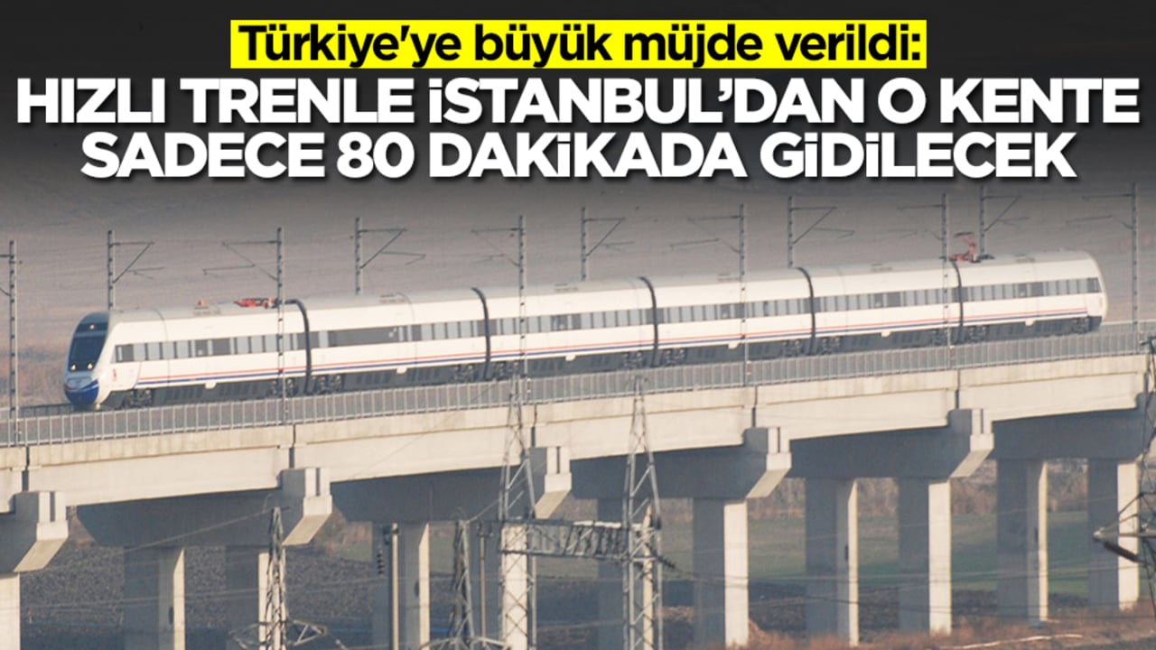 Türkiye'ye büyük müjde verildi: Hızlı trenle İstanbul'dan o kente sadece 80 dakikada gidilecek