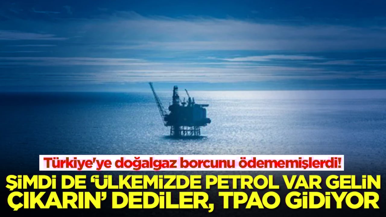 Türkiye'ye doğalgaz borcunu ödememişlerdi! Şimdi de 'ülkemizde petrol var gelin çıkarın' dediler, TPAO gidiyor