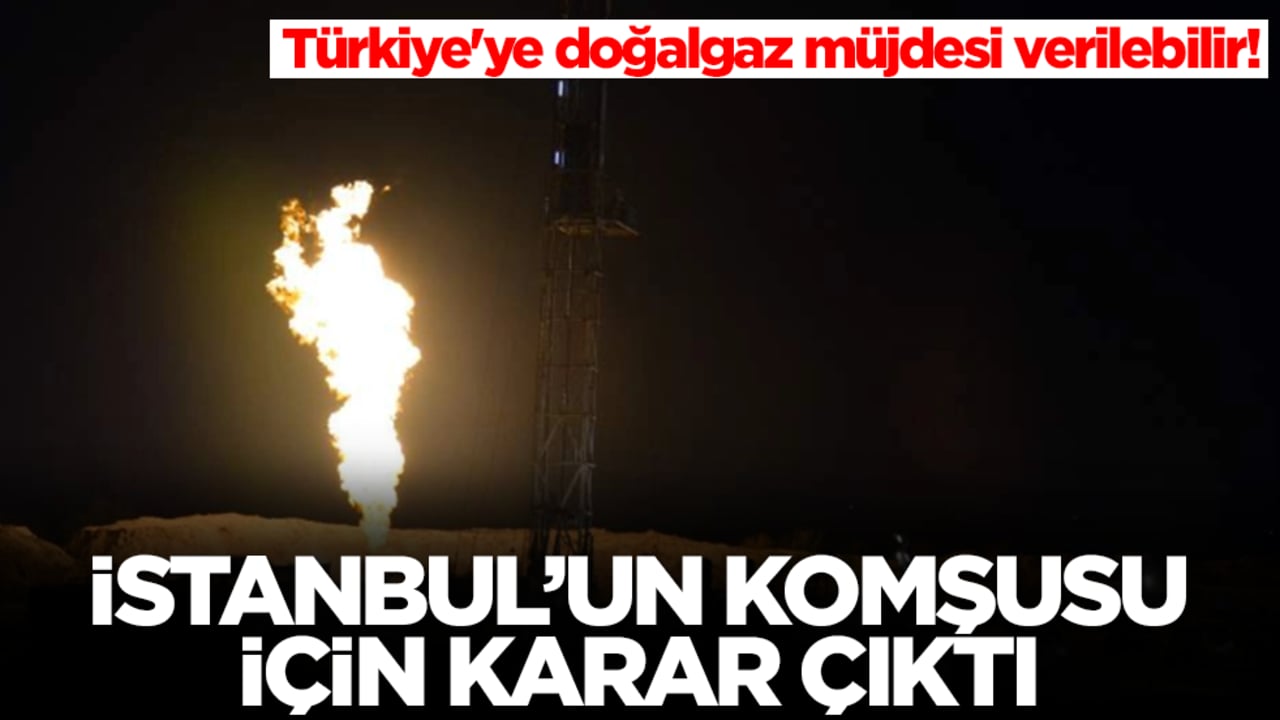 Türkiye'ye doğalgaz müjdesi verilebilir! İstanbul'un komşusu için karar çıktı