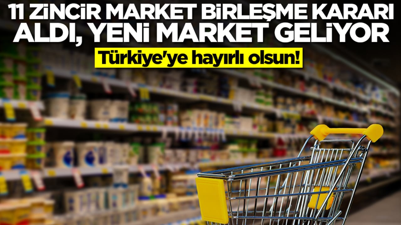 Türkiye'ye hayırlı olsun! 11 zincir market birleşme kararı aldı, ilk market kuruluyor, ismi bile belli oldu