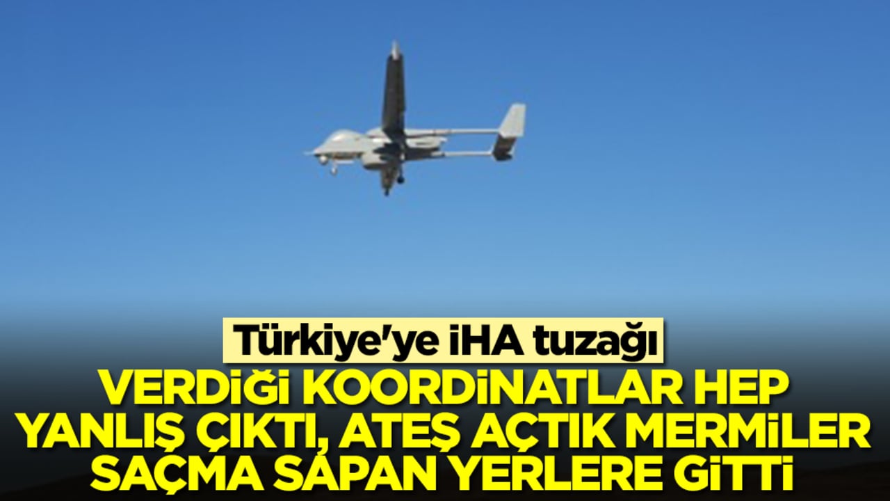 Türkiye'ye İHA tuzağı: Verdiği koordinatlar hep yanlış çıktı, ateş açtık mermiler saçma sapan yerlere gitti