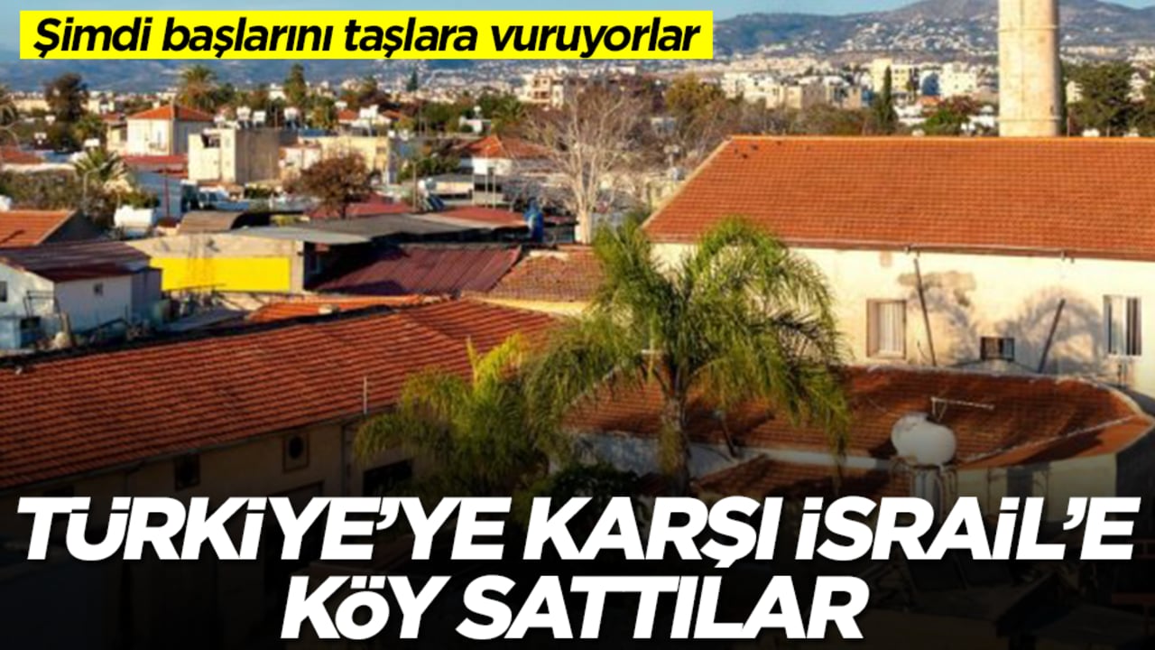 Türkiye'ye karşı İsrail'e köy sattılar: Şimdi başlarına taşlara vuruyorlar