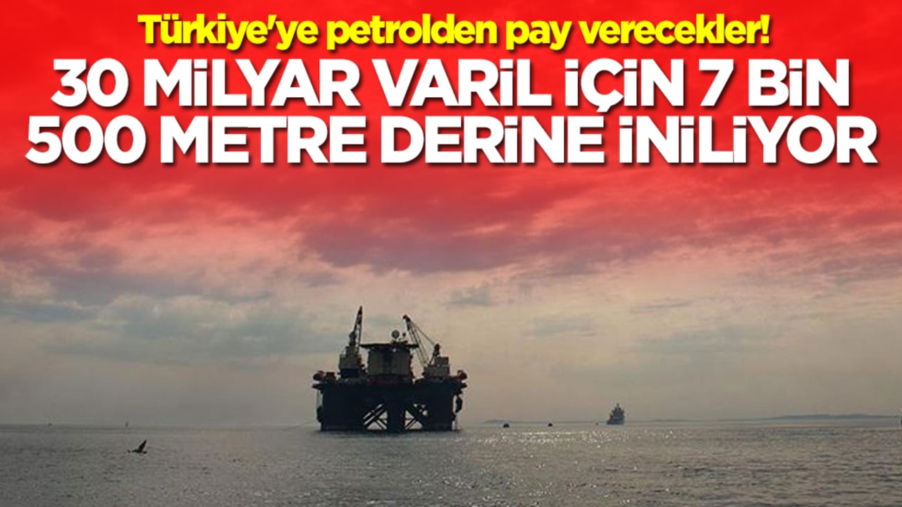 Türkiye'ye petrolden pay verecekler: 30 milyar varil için 7 bin 500 metre derine iniliyor