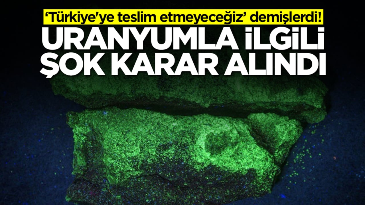 'Türkiye'ye teslim etmeyeceğiz' demişlerdi! Uranyumla ilgili şok karar