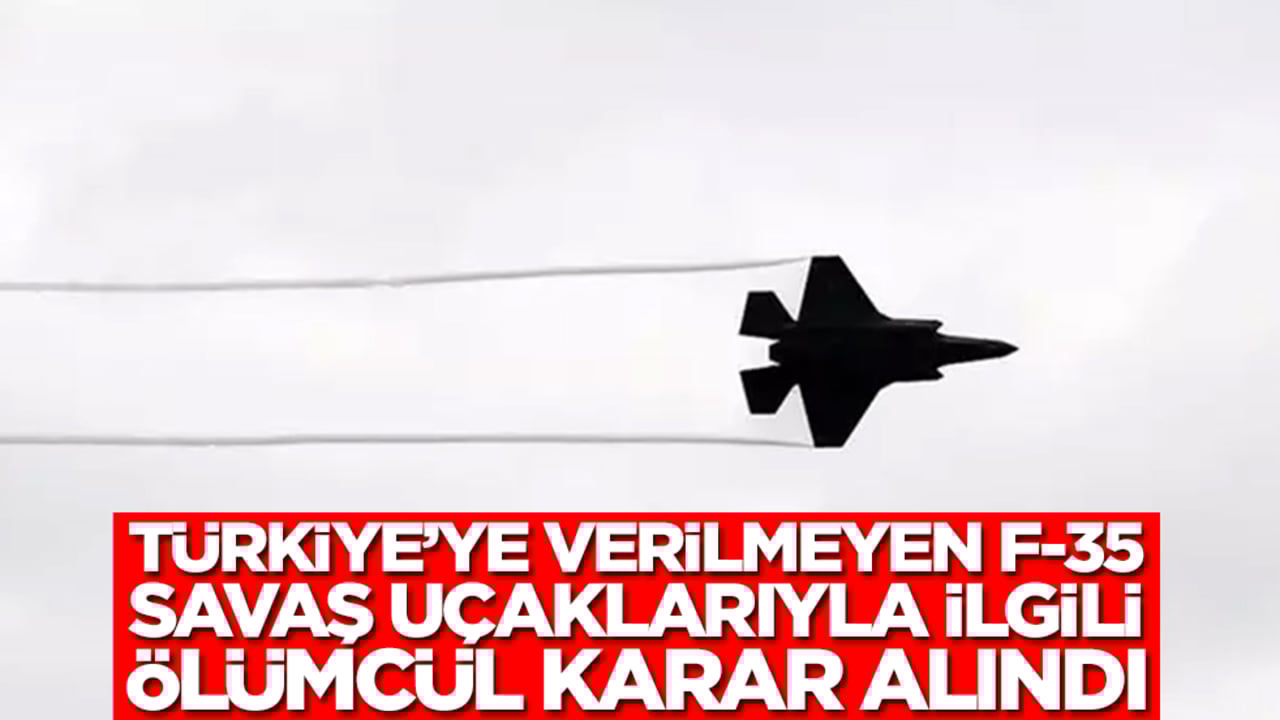 Türkiye'ye verilmeyen F-35 savaş uçaklarıyla ilgili ölümcül karar