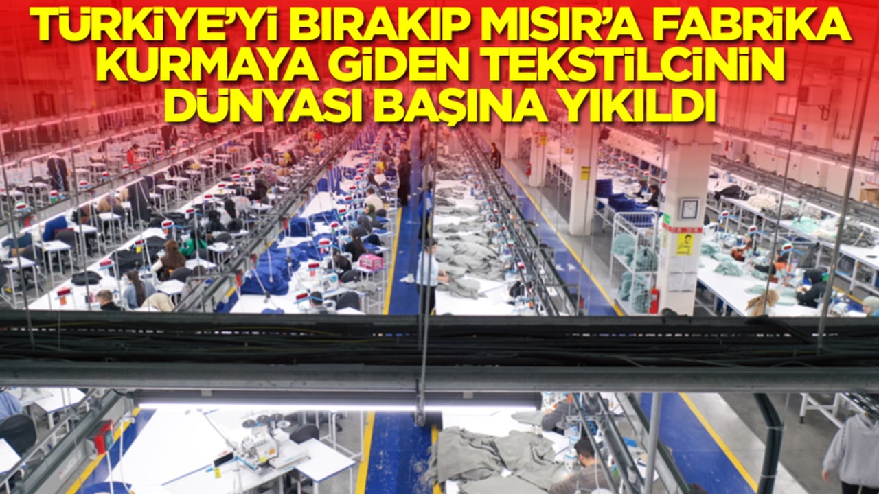 Türkiye'yi bırakıp Mısır'a fabrika kurmaya giden tekstilcinin dünyası başına yıkıldı