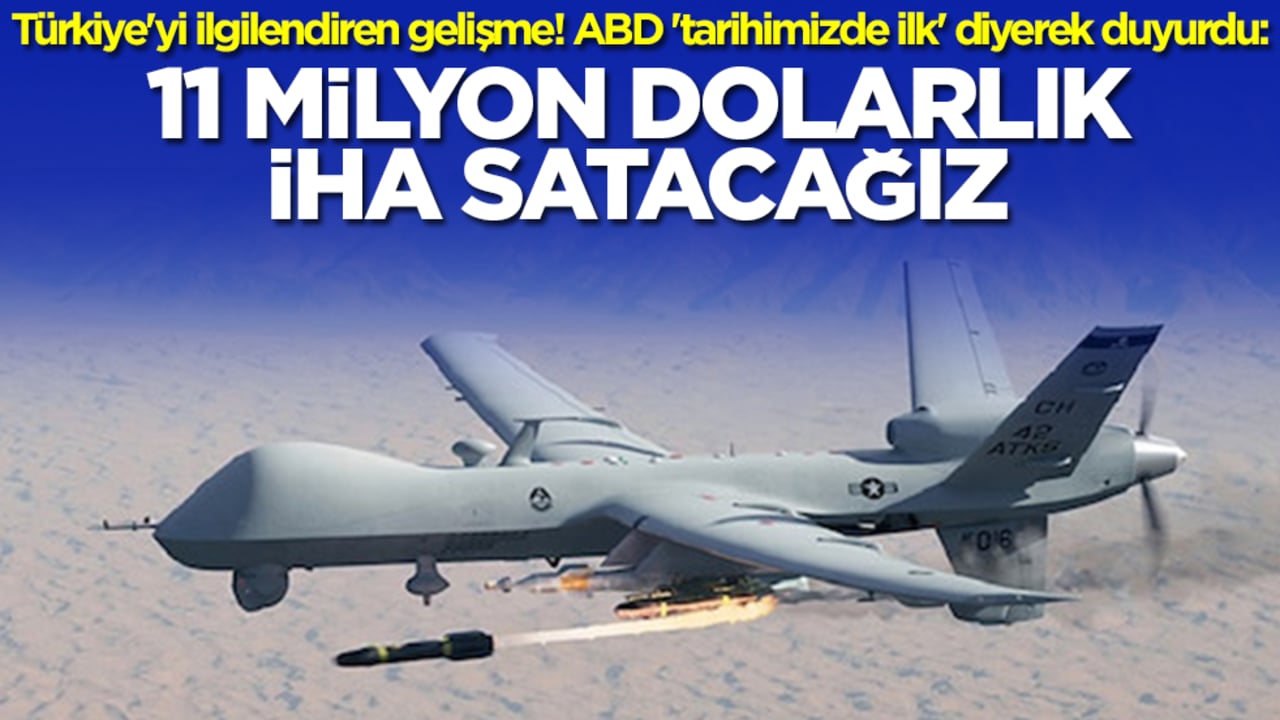 Türkiye'yi bizzat ilgilendiren gelişme! ABD 'tarihimizde ilk' diyerek duyurdu: 11 milyon dolarlık İHA satacağız