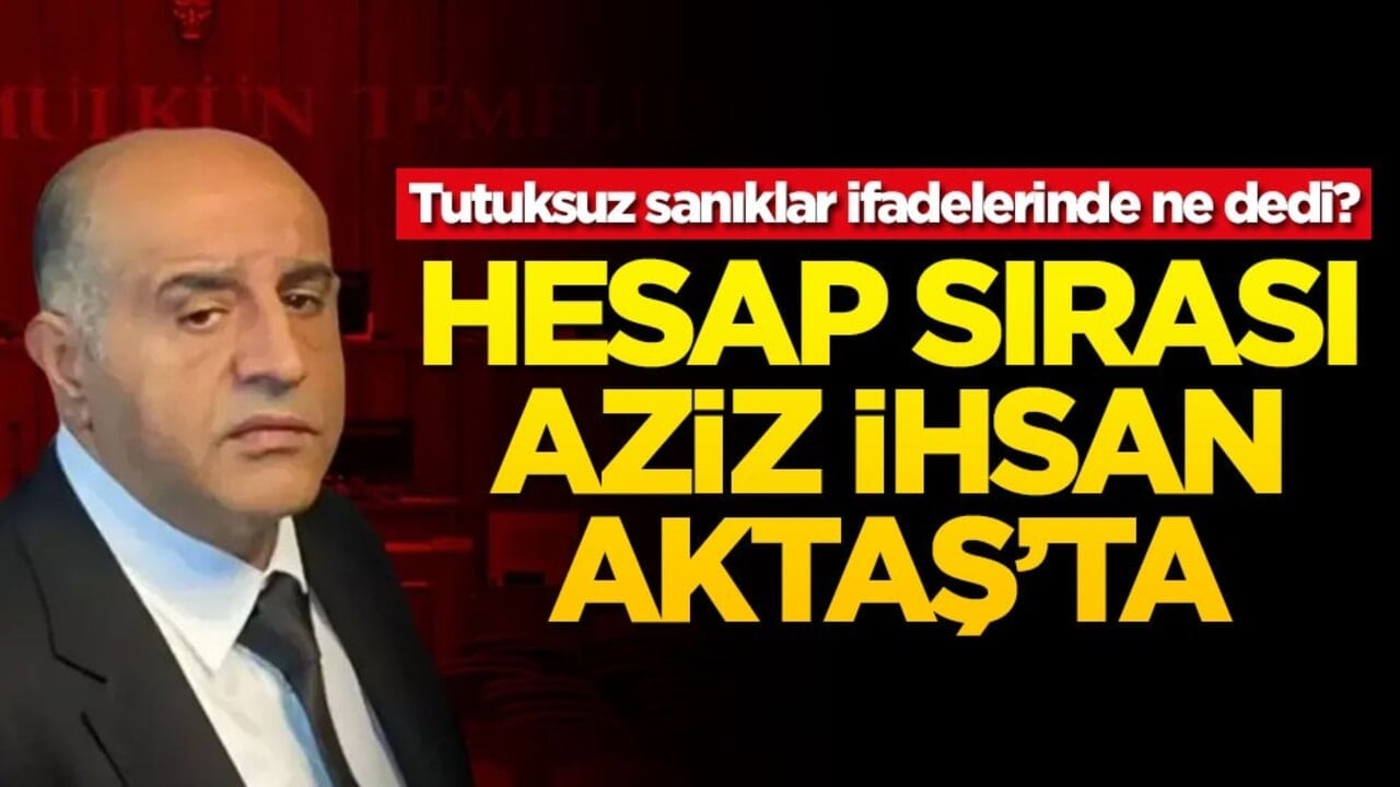 Tutuksuz sanıklar ifadelerinde ne dedi? Hesap sırası Aziz İhsan Aktaş'ta
