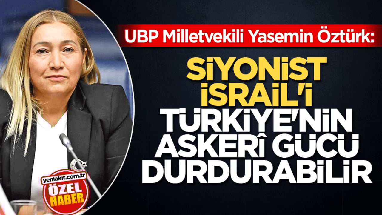 UBP Milletvekili Yasemin Öztürk: Siyonist İsrail’i Türkiye’nin askerî gücü durdurabilir