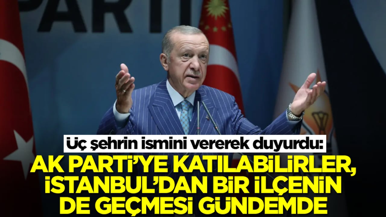 Üç şehrin ismini vererek duyurdu: AK Parti'ye katılabilirler, İstanbul'dan bir ilçe de geçebilir