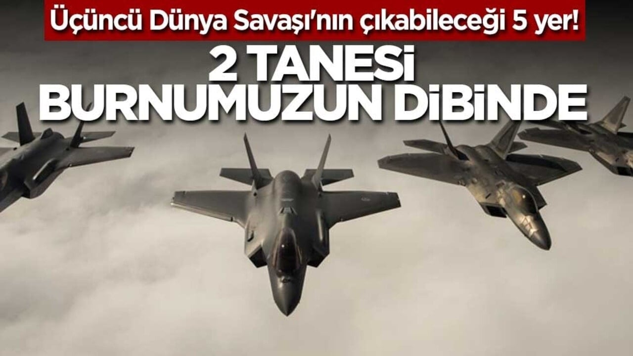 Üçüncü Dünya Savaşı'nın çıkabileceği 5 yer! 2 tanesi burnumuzun dibinde
