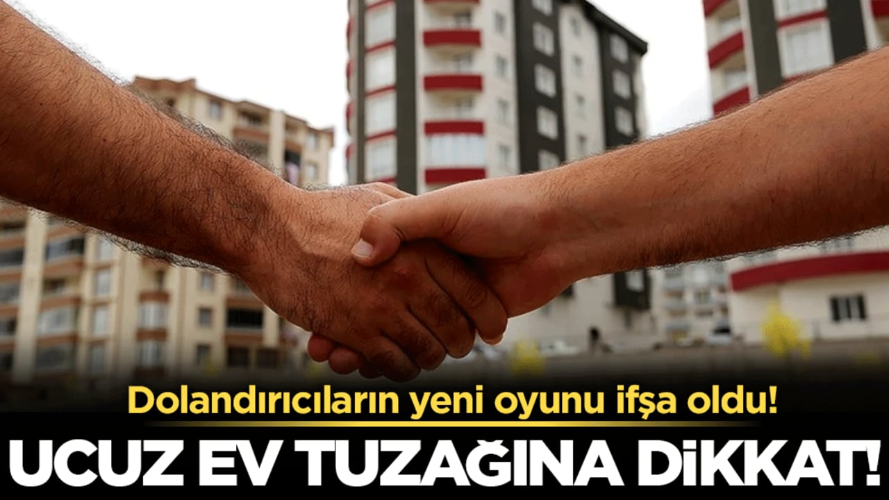 Ucuz ev tuzağına dikkat: Dolandırıcıların yeni oyunu ifşa oldu!