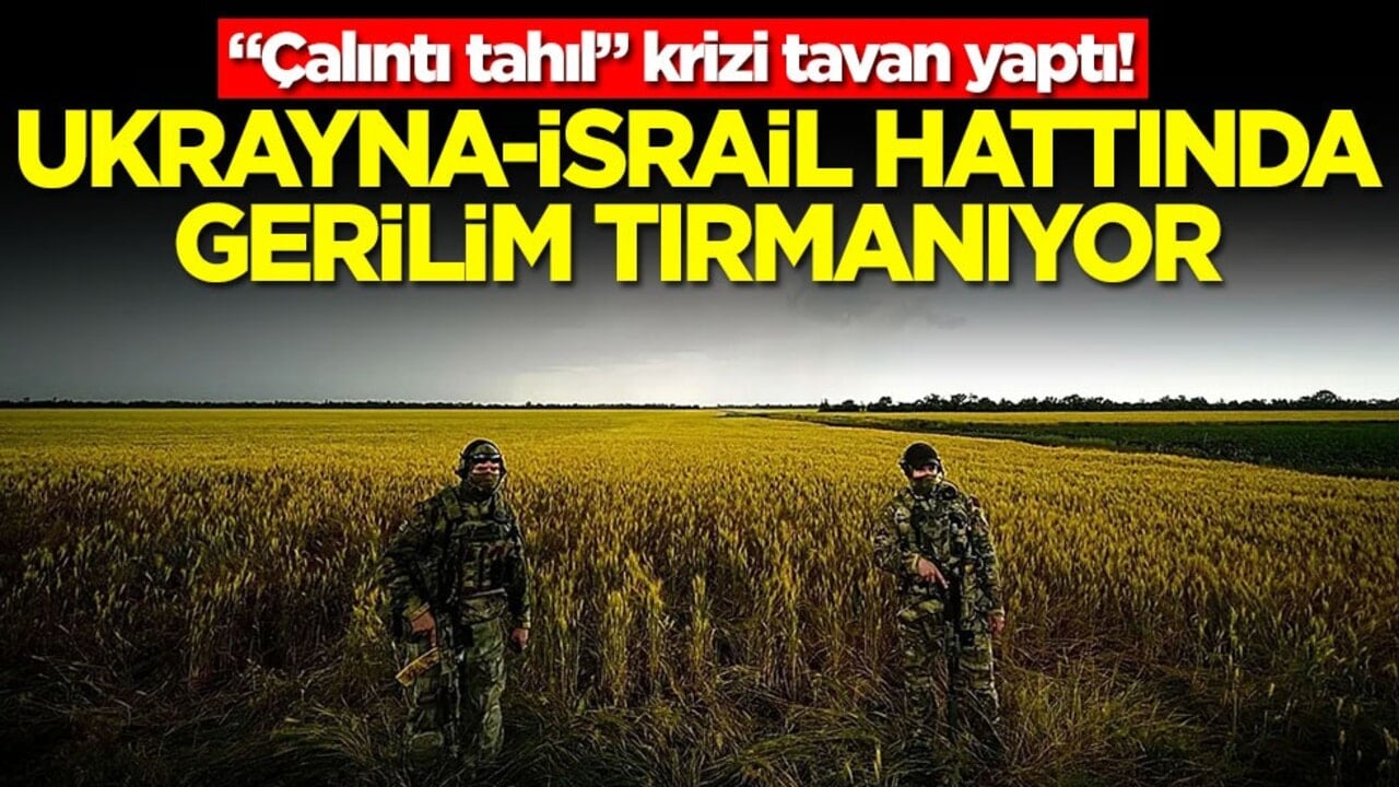 Ukrayna-İsrail hattında gerilim tırmanıyor: "Çalıntı tahıl" krizi tavan yaptı