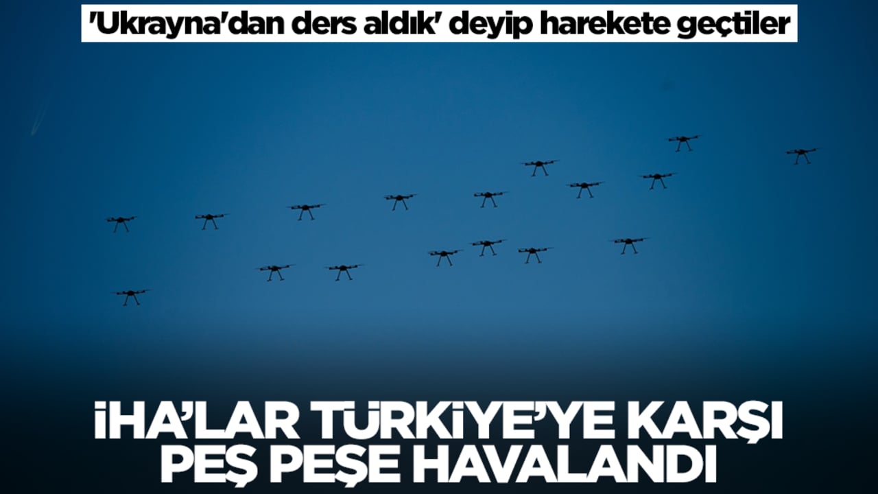 'Ukrayna'dan ders aldık' deyip harekete geçtiler: İHA'lar Türkiye'ye karşı peş peşe havalandı