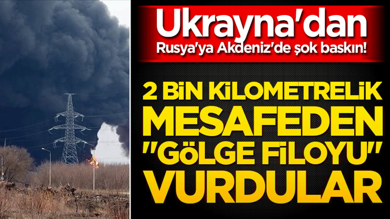 Ukrayna'dan Rusya'ya Akdeniz'de şok baskın! 2 bin kilometrelik mesafeden "gölge filoyu" vurdular