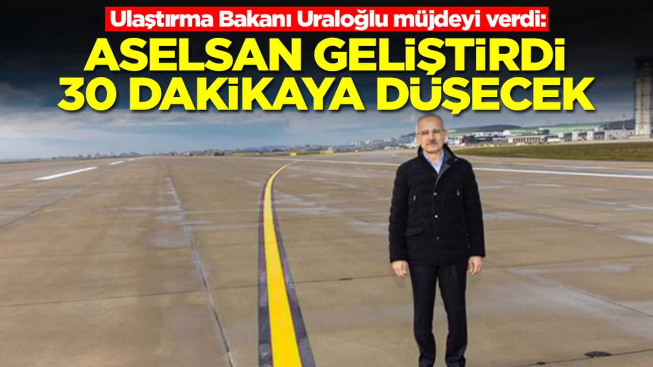 Ulaştırma Bakanı Uraloğlu müjdeyi verdi: ASELSAN geliştirdi, 30 dakikaya düşecek
