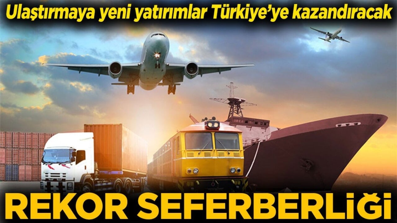 Ulaştırmaya yeni yatırımlar Türkiye’ye kazandıracak Rekor seferberliği
